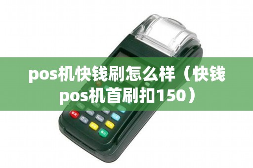 pos機(jī)快錢(qián)刷怎么樣（快錢(qián)pos機(jī)首刷扣150）